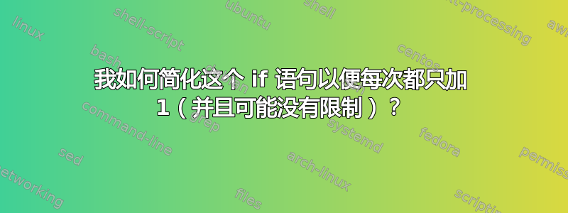 我如何简化这个 if 语句以便每次都只加 1（并且可能没有限制）？