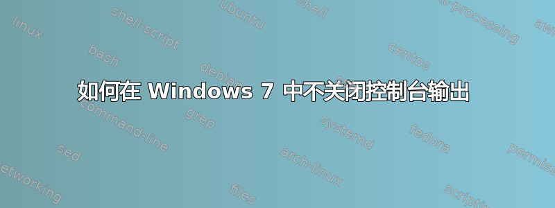 如何在 Windows 7 中不关闭控制台输出