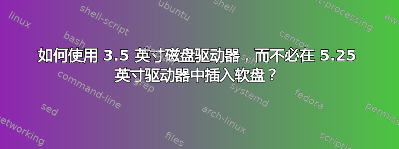 如何使用 3.5 英寸磁盘驱动器，而不必在 5.25 英寸驱动器中插入软盘？