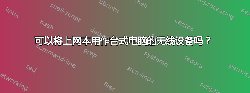 可以将上网本用作台式电脑的无线设备吗？