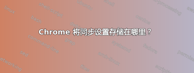 Chrome 将同步设置存储在哪里？