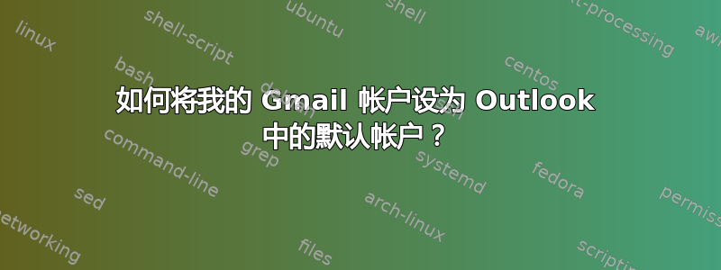 如何将我的 Gmail 帐户设为 Outlook 中的默认帐户？