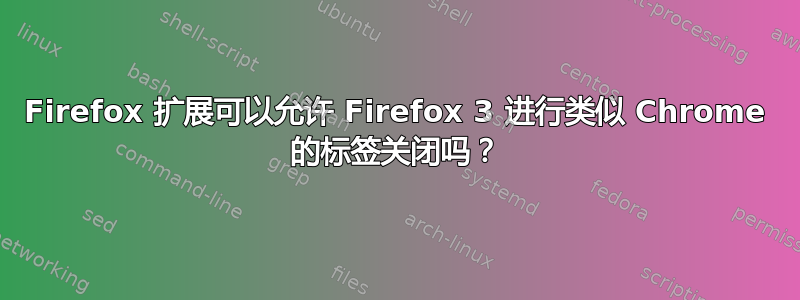 Firefox 扩展可以允许 Firefox 3 进行类似 Chrome 的标签关闭吗？