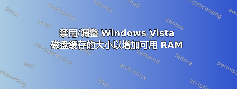 禁用/调整 Windows Vista 磁盘缓存的大小以增加可用 RAM