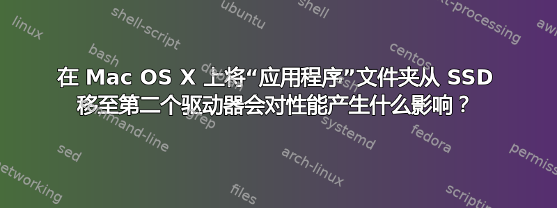 在 Mac OS X 上将“应用程序”文件夹从 SSD 移至第二个驱动器会对性能产生什么影响？