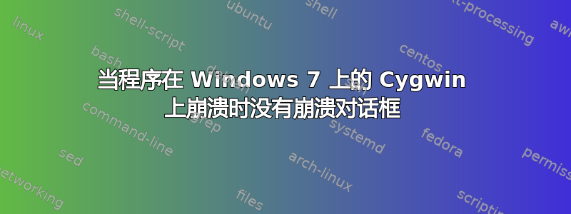 当程序在 Windows 7 上的 Cygwin 上崩溃时没有崩溃对话框