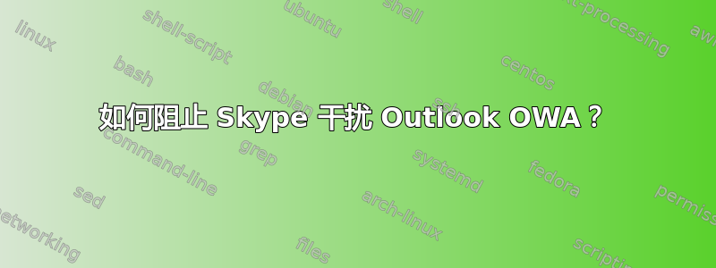 如何阻止 Skype 干扰 Outlook OWA？