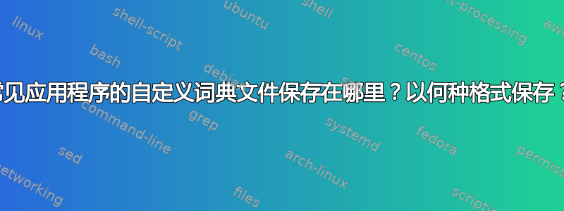 常见应用程序的自定义词典文件保存在哪里？以何种格式保存？