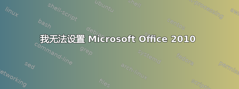 我无法设置 Microsoft Office 2010