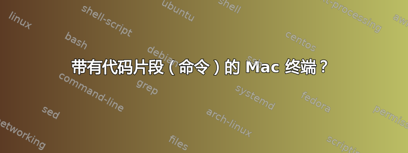 带有代码片段（命令）的 Mac 终端？