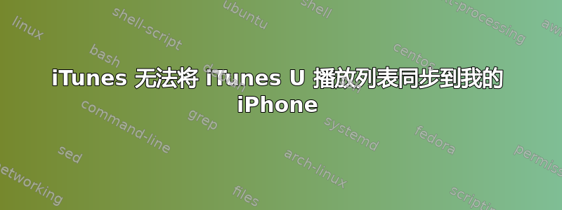 iTunes 无法将 iTunes U 播放列表同步到我的 iPhone