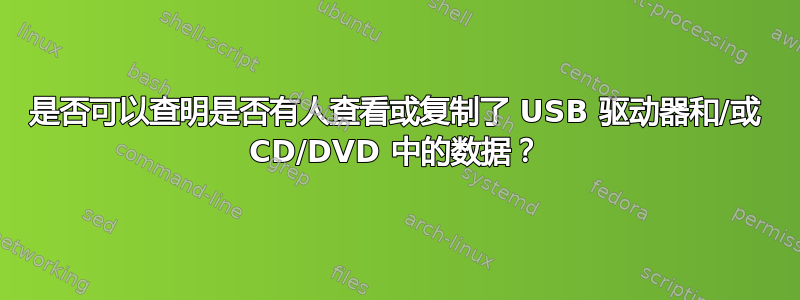 是否可以查明是否有人查看或复制了 USB 驱动器和/或 CD/DVD 中的数据？