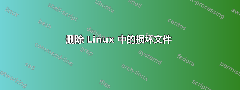 删除 Linux 中的损坏文件