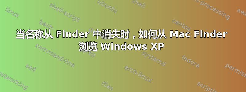 当名称从 Finder 中消失时，如何从 Mac Finder 浏览 Windows XP