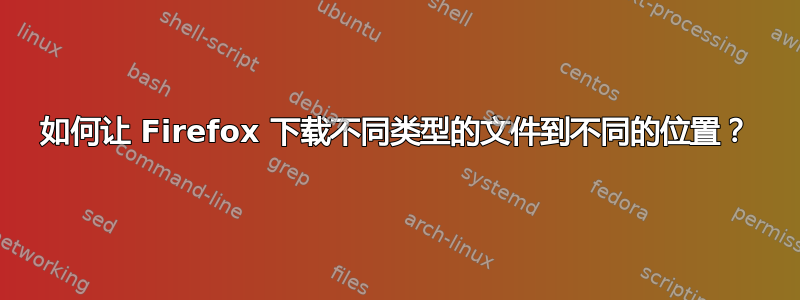 如何让 Firefox 下载不同类型的文件到不同的位置？