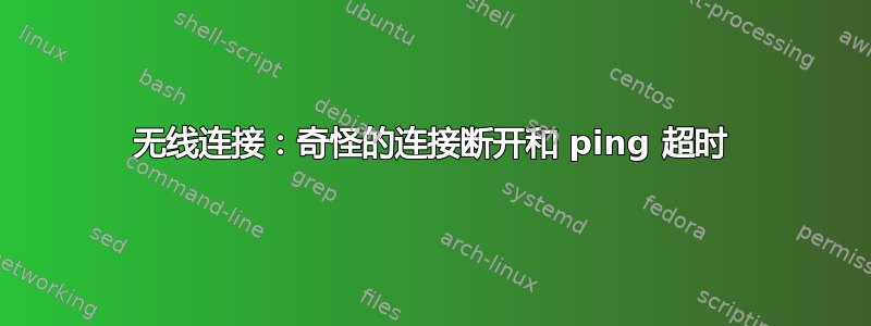 无线连接：奇怪的连接断开和 ping 超时