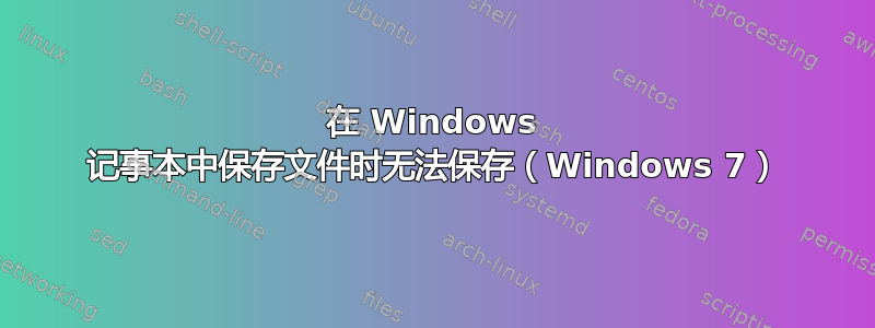 在 Windows 记事本中保存文件时无法保存（Windows 7）