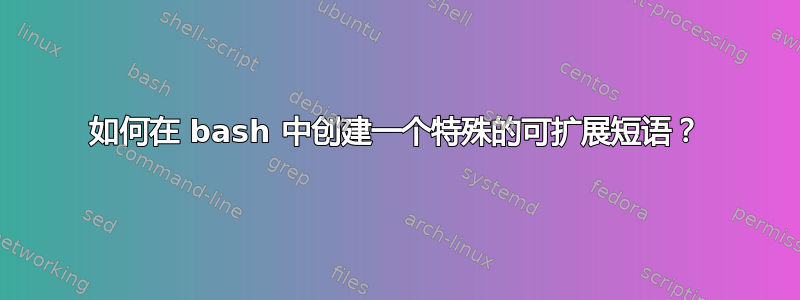 如何在 bash 中创建一个特殊的可扩展短语？