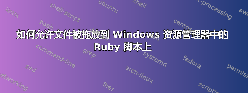 如何允许文件被拖放到 Windows 资源管理器中的 Ruby 脚本上