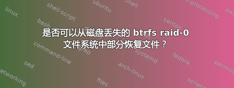 是否可以从磁盘丢失的 btrfs raid-0 文件系统中部分恢复文件？