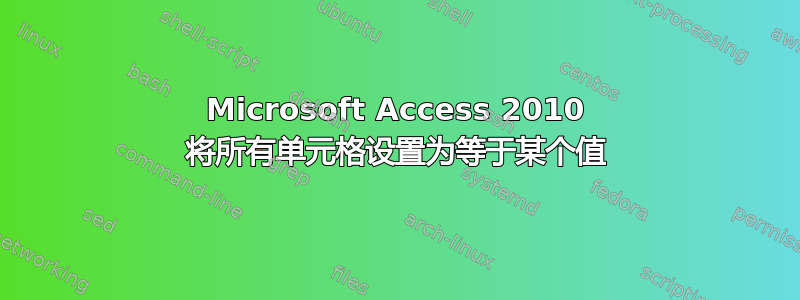 Microsoft Access 2010 将所有单元格设置为等于某个值