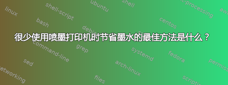 很少使用喷墨打印机时节省墨水的最佳方法是什么？