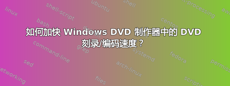 如何加快 Windows DVD 制作器中的 DVD 刻录/编码速度？