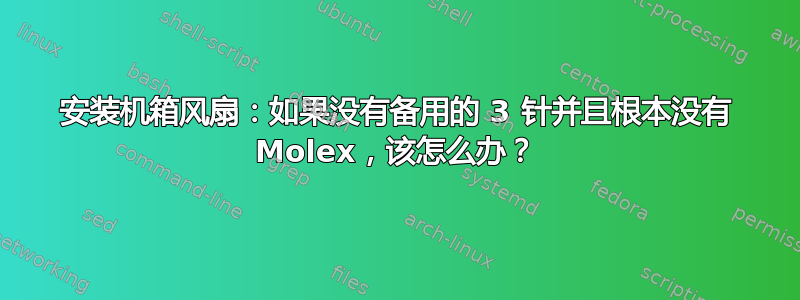 安装机箱风扇：如果没有备用的 3 针并且根本没有 Molex，该怎么办？