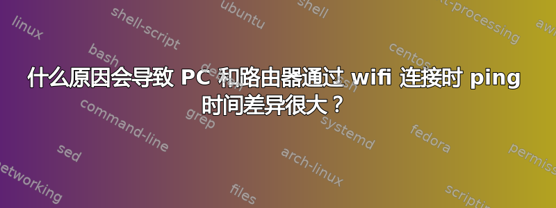 什么原因会导致 PC 和路由器通过 wifi 连接时 ping 时间差异很大？