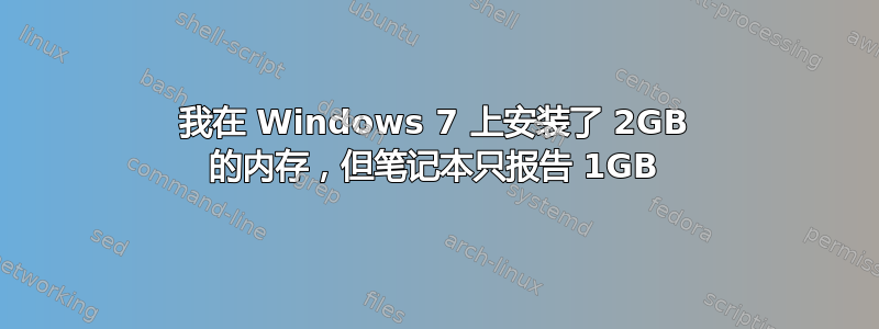 我在 Windows 7 上安装了 2GB 的内存，但笔记本只报告 1GB