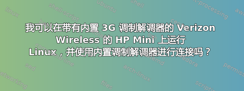 我可以在带有内置 3G 调制解调器的 Verizon Wireless 的 HP Mini 上运行 Linux，并使用内置调制解调器进行连接吗？