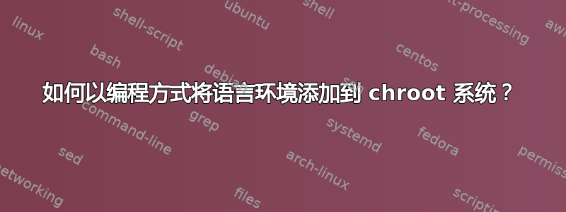 如何以编程方式将语言环境添加到 chroot 系统？