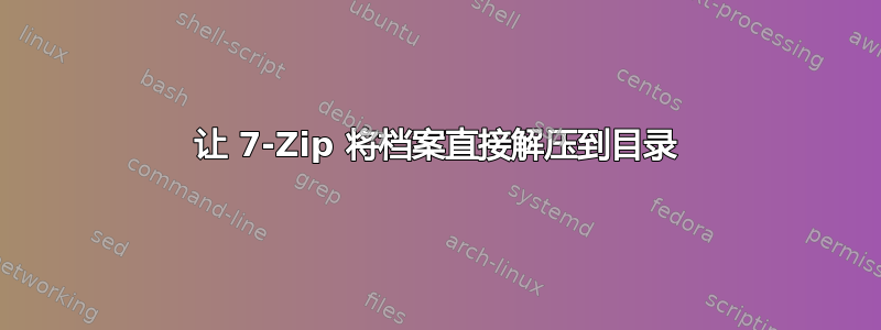 让 7-Zip 将档案直接解压到目录