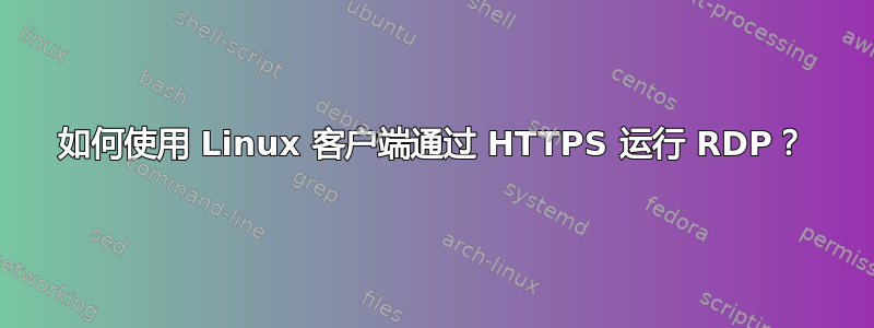 如何使用 Linux 客户端通过 HTTPS 运行 RDP？