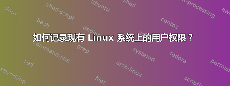 如何记录现有 Linux 系统上的用户权限？