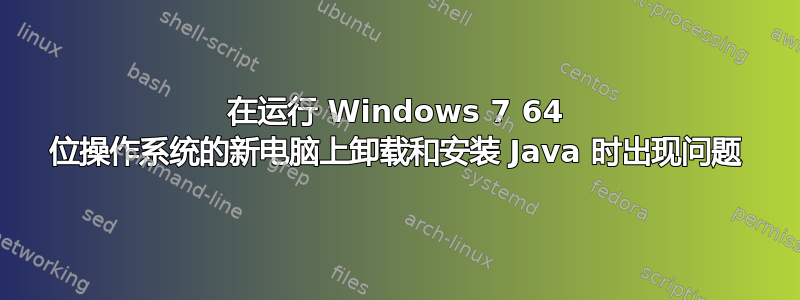 在运行 Windows 7 64 位操作系统的新电脑上卸载和安装 Java 时出现问题