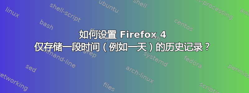 如何设置 Firefox 4 仅存储一段时间（例如一天）的历史记录？