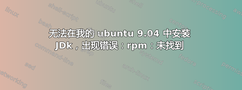 无法在我的 ubuntu 9.04 中安装 JDk，出现错误：rpm：未找到