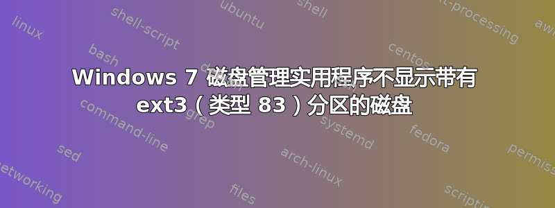 Windows 7 磁盘管理实用程序不显示带有 ext3（类型 83）分区的磁盘