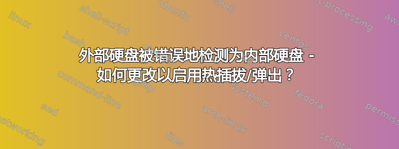 外部硬盘被错误地检测为内部硬盘 - 如何更改以启用热插拔/弹出？