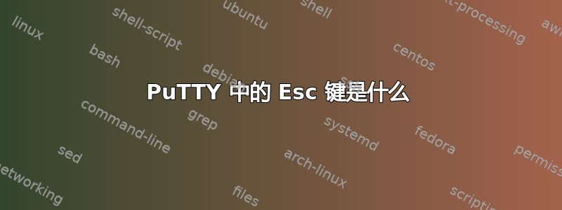 PuTTY 中的 Esc 键是什么