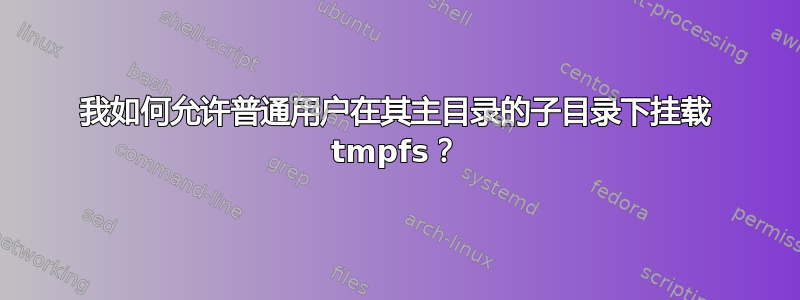 我如何允许普通用户在其主目录的子目录下挂载 tmpfs？