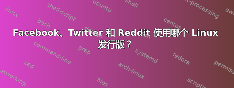 Facebook、Twitter 和 Reddit 使用哪个 Linux 发行版？