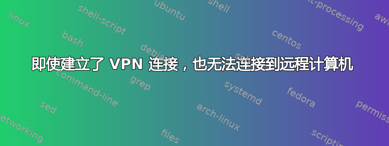 即使建立了 VPN 连接，也无法连接到远程计算机