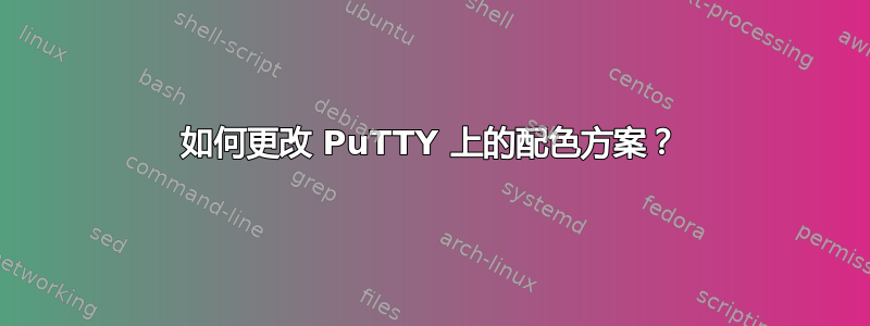 如何更改 PuTTY 上的配色方案？