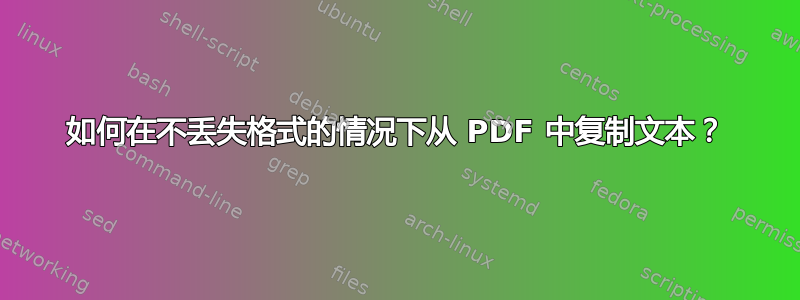 如何在不丢失格式的情况下从 PDF 中复制文本？