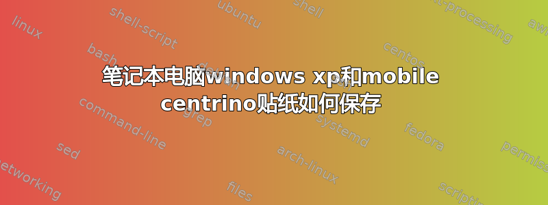 笔记本电脑windows xp和mobile centrino贴纸如何保存