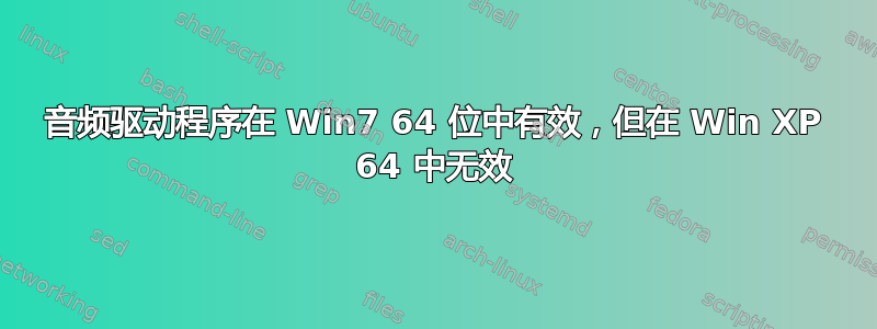 音频驱动程序在 Win7 64 位中有效，但在 Win XP 64 中无效