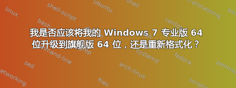 我是否应该将我的 Windows 7 专业版 64 位升级到旗舰版 64 位，还是重新格式化？