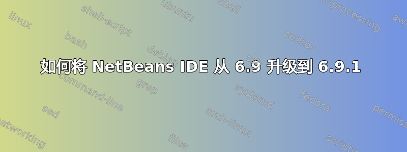 如何将 NetBeans IDE 从 6.9 升级到 6.9.1